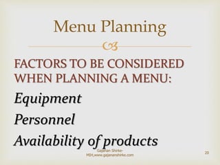 
FACTORS TO BE CONSIDERED
WHEN PLANNING A MENU:
Equipment
Personnel
Availability of products
Menu Planning
20
Gajanan Shirke-
MIH,www.gajananshirke.com
 