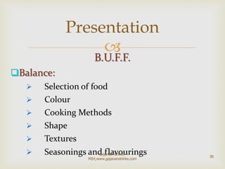 
B.U.F.F.
Balance:
 Selection of food
 Colour
 Cooking Methods
 Shape
 Textures
 Seasonings and flavourings
Presentation
36
Gajanan Shirke-
MIH,www.gajananshirke.com
 