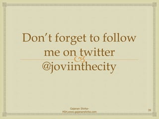 
Don’t forget to follow
me on twitter
@joviinthecity
39
Gajanan Shirke-
MIH,www.gajananshirke.com
 