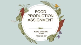 FOOD
PRODUCTION
ASSIGNMENT
NAME: SRIHARIKA
MOOD
ROLL NO: 007
 