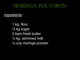 Ingredients:
1 kg. flour
½ kg sugar
2 bars fresh butter
½ kg. skimmed milk
½ cup moringa powder
MORINGA POLVORON
 