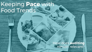 Keeping Pace with
Food Trends
How does auditing
remain relevant?
 