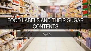 FOOD LABELS AND THEIR SUGAR
CONTENTS
Quynh Do
 