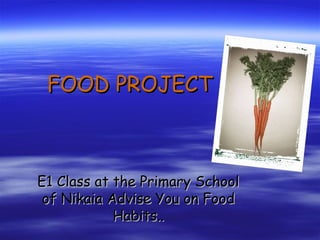 FOOD PROJECT

E1 Class at the Primary School
of Nikaia Advise You on Food
Habits..

 