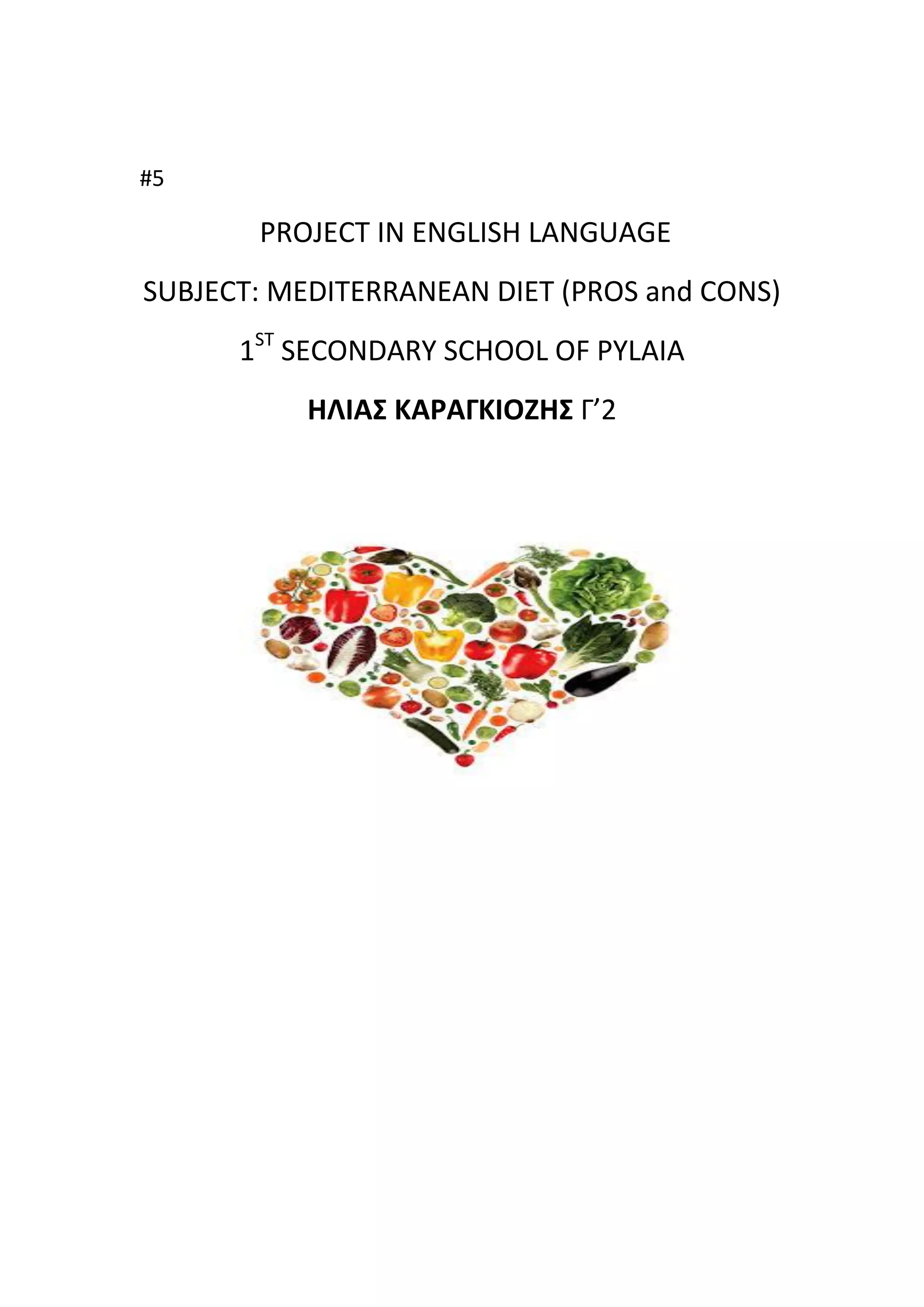 #5
PROJECT IN ENGLISH LANGUAGE
SUBJECT: MEDITERRANEAN DIET (PROS and CONS)
1ST
SECONDARY SCHOOL OF PYLAIA
ΗΛΙΑΣ ΚΑΡΑΓΚΙΟΖΗΣ Γ’2
 