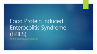 Food Protein Induced
Enterocolitis Syndrome
(FPIES)
ATHIPAT ATHIPONGARPORN, MD
 