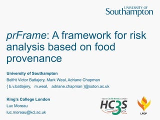prFrame: A framework for risk
analysis based on food
provenance
University of Southampton
Belfrit Victor Batlajery, Mark Weal, Adriane Chapman
{ b.v.batlajery, m.weal, adriane.chapman }@soton.ac.uk
King’s College London
Luc Moreau
luc.moreau@kcl.ac.uk LPDP
 