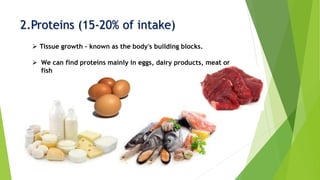2.Proteins (15-20% of intake)
 Tissue growth – known as the body's building blocks.
 We can find proteins mainly in eggs, dairy products, meat or
fish
 