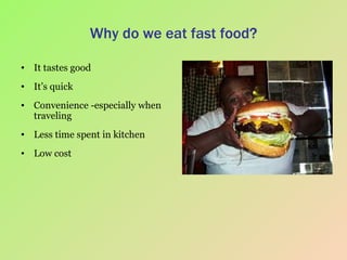 Why do we eat fast food? It tastes good It’s quick Convenience -especially when traveling Less time spent in kitchen Low cost 