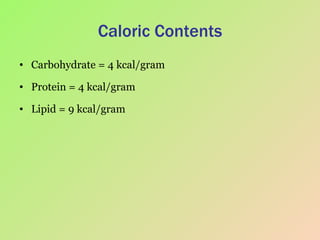 Caloric Contents Carbohydrate = 4 kcal/gram Protein = 4 kcal/gram Lipid = 9 kcal/gram 