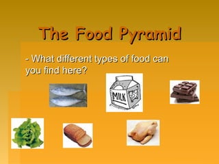 The Food Pyramid
- What different types of food can
you find here?

 