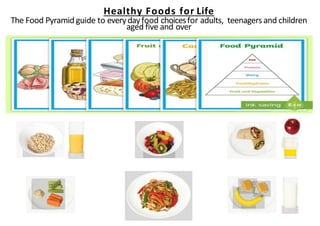Healthy Foods for Life
The Food Pyramid guide to every dayfood choicesfor adults, teenagersand children
aged five and over
 