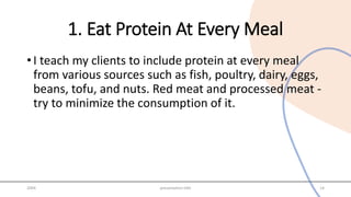 1. Eat Protein At Every Meal
• I teach my clients to include protein at every meal
from various sources such as fish, poultry, dairy, eggs,
beans, tofu, and nuts. Red meat and processed meat -
try to minimize the consumption of it.
20XX presentation title 14
 