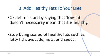 3. Add Healthy Fats To Your Diet
•Ok, let me start by saying that ‘low-fat’
doesn't necessarily mean that it is healthy.
•Stop being scared of healthy fats such as
fatty fish, avocado, nuts, and seeds.
20XX presentation title 16
 