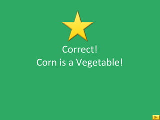 Correct! Corn is a Vegetable! 