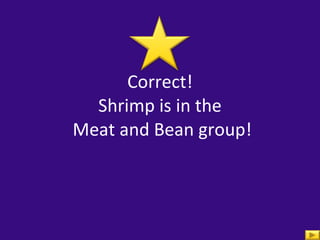 Correct! Shrimp is in the  Meat and Bean group! 