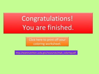 http://teamnutrition.usda.gov/resources/mpk_coloring.pdf   Congratulations!  You are finished.   Click here to print off your coloring worksheet. 