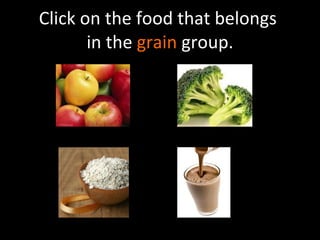 Click on the food that belongs  in the  grain  group. 