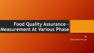 Food Quality Assurance –
Measurement At Various Phase
By
Testo India Pvt Ltd
 