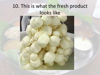 10. This is what the fresh product
looks like
 