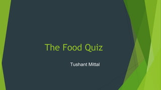 The Food Quiz
Tushant Mittal
 