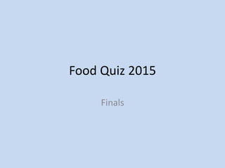 Food Quiz 2015
Finals
 