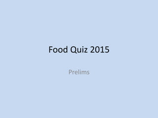 Food Quiz 2015
Prelims
 