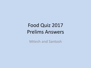 Food Quiz 2017
Prelims Answers
Mitesh and Santosh
 