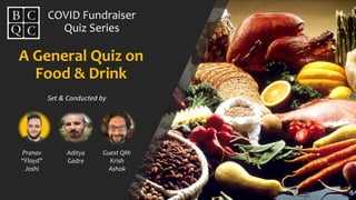 A General Quiz on
Food & Drink
Set & Conducted by
COVID Fundraiser
Quiz Series
Pranav
“Floyd”
Joshi
Aditya
Gadre
Guest QM:
Krish
Ashok
 