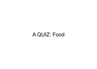 A QUIZ: Food
 