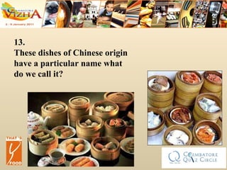 13. These dishes of Chinese origin have a particular name what do we call it? 