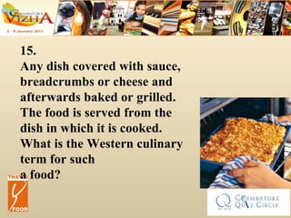 15. Any dish covered with sauce, breadcrumbs or cheese and afterwards baked or grilled. The food is served from the dish in which it is cooked. What is the Western culinary term for such a food? 