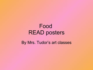 Food  READ posters By Mrs. Tudor’s art classes 