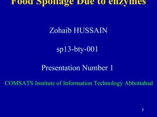 1
Food Spoilage Due to enzymes
Zohaib HUSSAIN
sp13-bty-001
Presentation Number 1
COMSATS Institute of Information Technology Abbottabad
 
