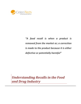 “A food recall is when a product is
removed from the market or; a correction
is made to the product because it is either
defective or potentially harmful”

Understanding Recalls in the Food
and Drug Industry

 
