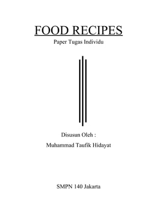 FOOD RECIPES
Paper Tugas Individu
Disusun Oleh :
Muhammad Taufik Hidayat
SMPN 140 Jakarta
 