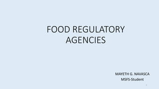 FOOD REGULATORY
AGENCIES
MAYETH G. NAVASCA
MSFS-Student
1
 