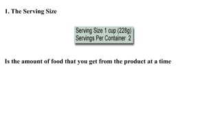 1. The Serving Size
Is the amount of food that you get from the product at a time
 