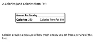 2.Calories (and Calories from Fat)
Calories provide a measure of how much energy you get from a serving of this
food.
 