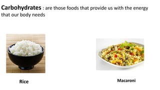 Carbohydrates : are those foods that provide us with the energy
that our body needs
Rice Macaroni
 