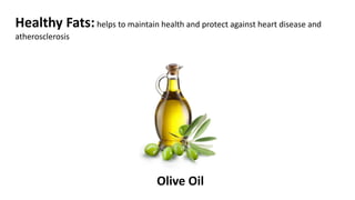 Healthy Fats:helps to maintain health and protect against heart disease and
atherosclerosis
Olive Oil
 