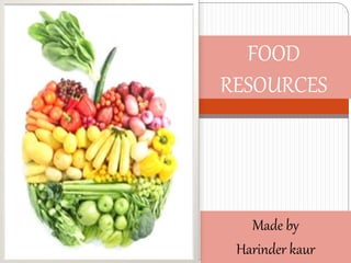 FOOD 
RESOURCES 
Made by 
Harinder kaur 
 