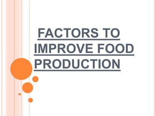 FACTORS TO
IMPROVE FOOD
PRODUCTION
 
