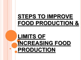 STEPS TO IMPROVE
FOOD PRODUCTION &
LIMITS OF
INCREASING FOOD
PRODUCTION
 