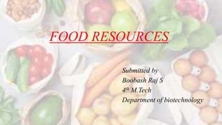 FOOD RESOURCES
Submitted by
Boobash Raj S
4th M.Tech
Department of biotechnology
 