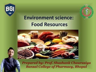 Prepared by: Prof. Shashank Chaurasiya
Bansal College of Pharmacy, Bhopal
Environment science:
Food Resources
 