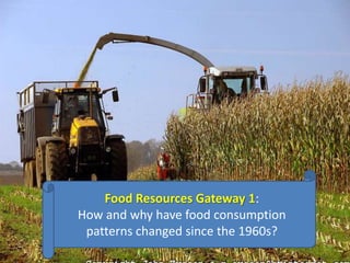 Food Resources Gateway 1:
How and why have food consumption
patterns changed since the 1960s?
 