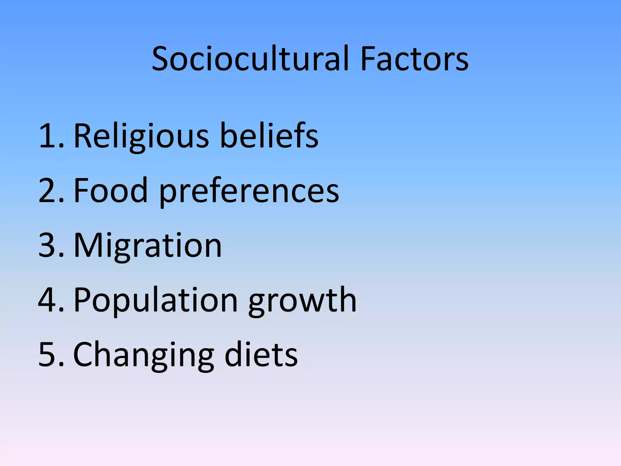 Sociocultural Factors
1. Religious beliefs
2. Food preferences
3. Migration
4. Population growth
5. Changing diets
 