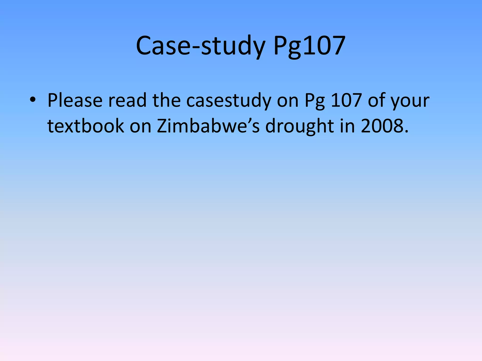 Case-study Pg107
• Please read the casestudy on Pg 107 of your
textbook on Zimbabwe’s drought in 2008.
 