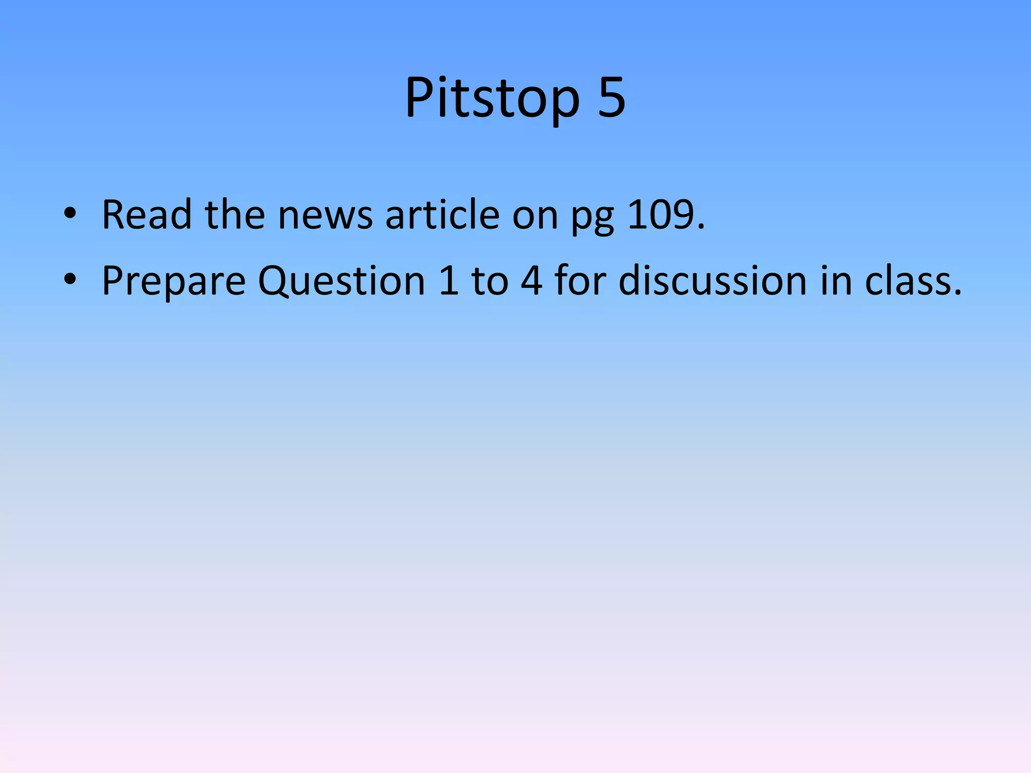 Pitstop 5
• Read the news article on pg 109.
• Prepare Question 1 to 4 for discussion in class.
 